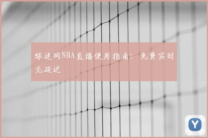 球迷网NBA直播使用指南：免费实时无延迟