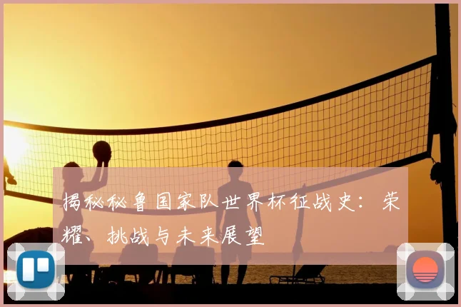 揭秘秘鲁国家队世界杯征战史：荣耀、挑战与未来展望