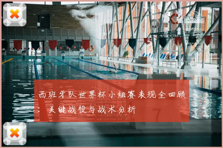 西班牙队世界杯小组赛表现全回顾：关键战役与战术分析