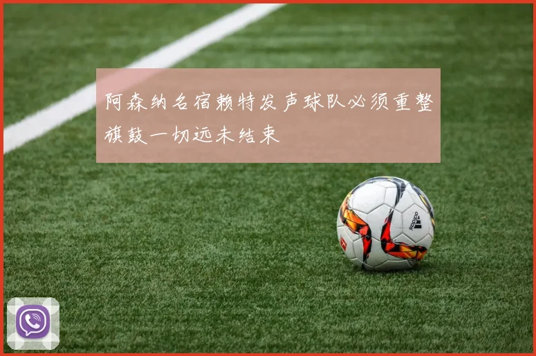 阿森纳名宿赖特发声球队必须重整旗鼓一切远未结束